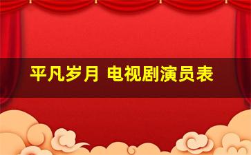 平凡岁月 电视剧演员表